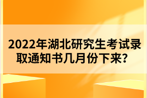 2022年湖北研究生考試錄取通知書幾月份下來？