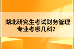 湖北研究生考試財(cái)務(wù)管理專業(yè)考哪幾科？