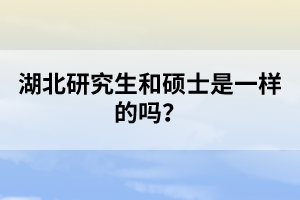 湖北研究生和碩士是一樣的嗎？