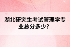 湖北研究生考試管理學(xué)專業(yè)總分多少？