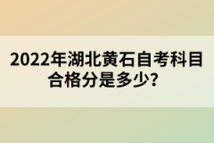 2022年湖北黃石自考科目合格分是多少？