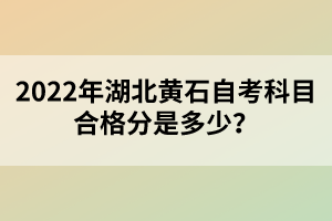 2022年湖北黃石自考科目合格分是多少？