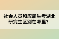 社會人員和應(yīng)屆生考湖北研究生區(qū)別在哪里？