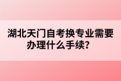 湖北天門自考換專業(yè)需要辦理什么手續(xù)？