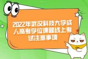 2022年武漢科技大學(xué)成人高考學(xué)位課程線上考試注意事項