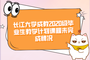 長(zhǎng)江大學(xué)成教2020級(jí)畢業(yè)生教學(xué)計(jì)劃課程未完成情況