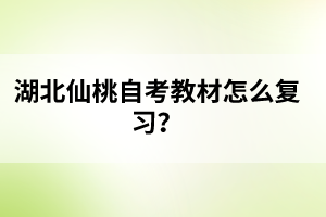 湖北仙桃自考教材怎么復(fù)習(xí)？