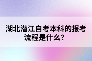 湖北潛江自考本科的報考流程是什么？