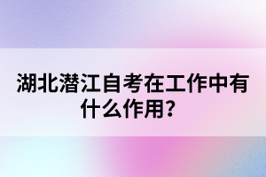 湖北潛江自考在工作中有什么作用？