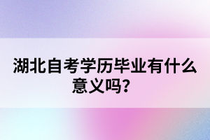 湖北自考學(xué)歷畢業(yè)有什么意義嗎？