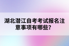 湖北潛江自考考試報(bào)名注意事項(xiàng)有哪些？