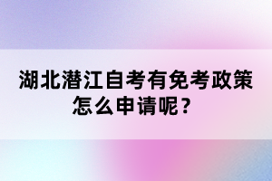 湖北潛江自考有免考政策怎么申請(qǐng)呢？