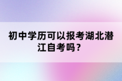 初中學(xué)歷可以報(bào)考湖北潛江自考嗎？