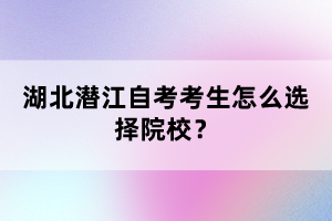 湖北潛江自考考生怎么選擇院校？