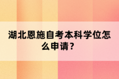 湖北恩施自考本科申請(qǐng)學(xué)位流程什么樣的？