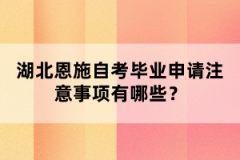 湖北恩施自考畢業(yè)申請(qǐng)注意事項(xiàng)有哪些？