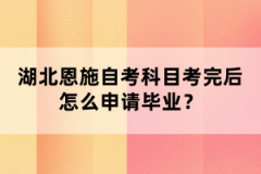 湖北恩施自考科目考完后怎么申請畢業(yè)？