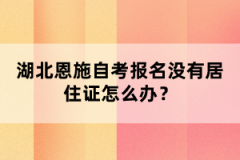 湖北恩施自考報名沒有居住證怎么辦？