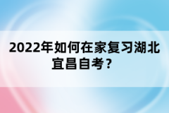 2022年如何在家復(fù)習(xí)湖北宜昌自考？