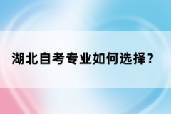 湖北自考專業(yè)如何選擇？