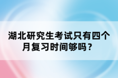 湖北研究生考試只有四個月復(fù)習(xí)時間夠嗎？