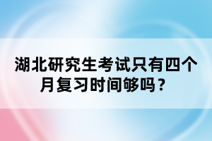 湖北研究生考試只有四個月復(fù)習(xí)時間夠嗎？