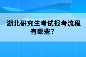 湖北研究生考試報(bào)考流程有哪些？