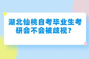 湖北仙桃自考畢業(yè)生考研會(huì)不會(huì)被歧視？