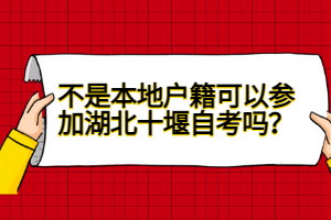 不是本地戶籍可以參加湖北十堰自考嗎？