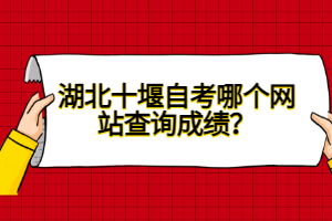 湖北十堰自考哪個網(wǎng)站查詢成績？