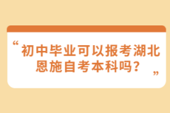 初中畢業(yè)可以報考湖北恩施自考本科嗎？