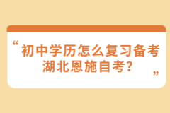 初中學(xué)歷怎么復(fù)習(xí)備考湖北恩施自考？