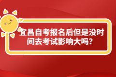 宜昌自考報名后但是沒時間去考試影響大嗎？