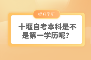 十堰自考本科是不是第一學(xué)歷呢？