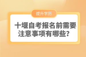 十堰自考報名前需要注意事項有哪些？