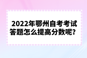 2022年鄂州自考考試答題怎么提高分數(shù)呢？