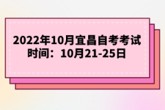 2022年10月宜昌自考考試時間：10月21-25日