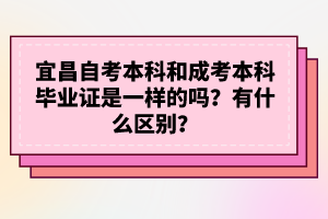 宜昌自考本科和成考本科畢業(yè)證是一樣的嗎？有什么區(qū)別？