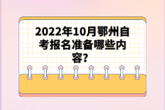 2022年10月鄂州自考報(bào)名準(zhǔn)備哪些內(nèi)容？