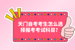 天門自考考生怎么選擇報考考試科目？