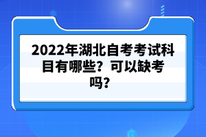 2022年湖北自考考試科目有哪些？可以缺考嗎？