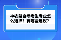 神農(nóng)架自考考生專業(yè)怎么選擇？有哪些建議？