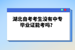 湖北自考考生沒有中專畢業(yè)證能考嗎？