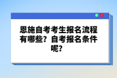 恩施自考考生報(bào)名流程有哪些？自考報(bào)名條件呢？