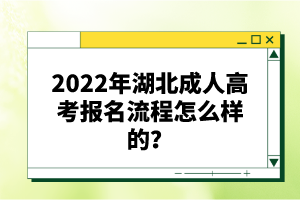 2022年湖北成人高考報名流程怎么樣的？報名要求有哪些？