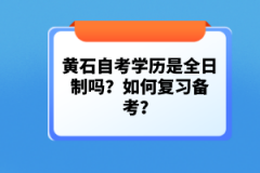 黃石自考學(xué)歷是全日制嗎？如何復(fù)習(xí)備考？