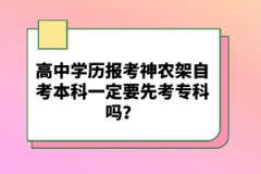 高中學(xué)歷報(bào)考神農(nóng)架自考本科一定要先考?？茊?？