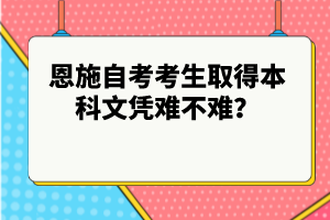 恩施自考考生取得本科文憑難不難？