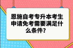 恩施自考專升本考生申請免考需要滿足什么條件？