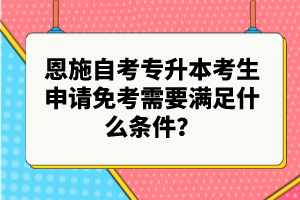 恩施自考專升本考生申請(qǐng)免考需要滿足什么條件？